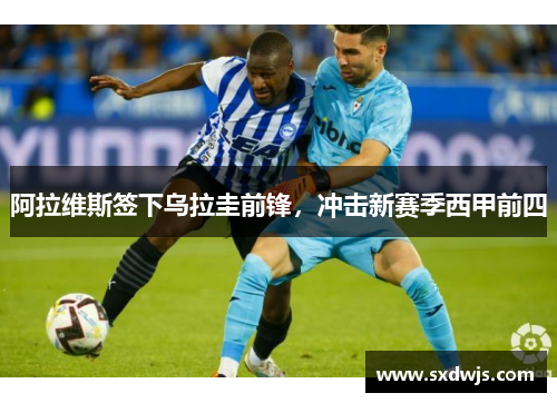 阿拉维斯签下乌拉圭前锋，冲击新赛季西甲前四